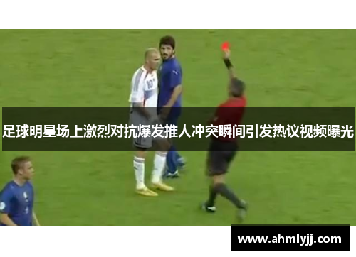 足球明星场上激烈对抗爆发推人冲突瞬间引发热议视频曝光