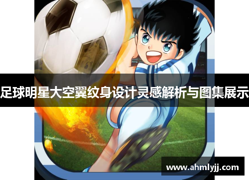 足球明星大空翼纹身设计灵感解析与图集展示