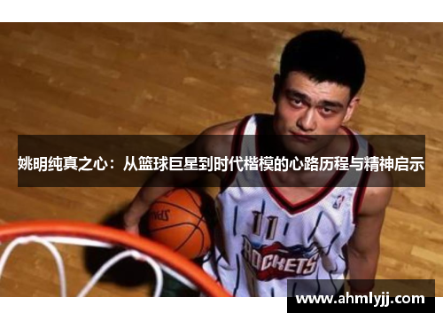 姚明纯真之心：从篮球巨星到时代楷模的心路历程与精神启示
