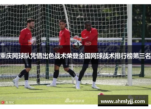 重庆网球队凭借出色战术荣登全国网球战术排行榜第三名
