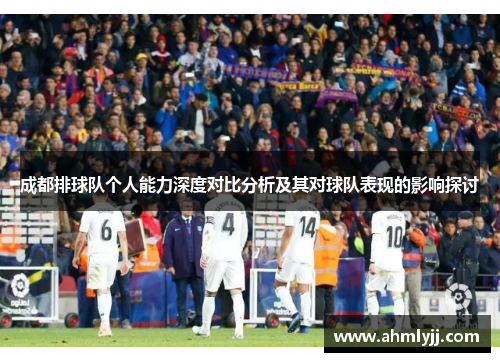 成都排球队个人能力深度对比分析及其对球队表现的影响探讨