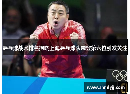 乒乓球战术排名揭晓上海乒乓球队荣登第六位引发关注