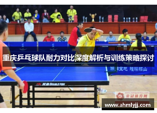 重庆乒乓球队耐力对比深度解析与训练策略探讨