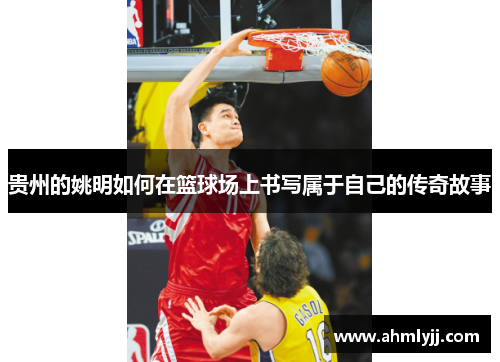 贵州的姚明如何在篮球场上书写属于自己的传奇故事