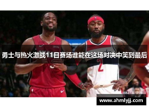 勇士与热火激战11日赛场谁能在这场对决中笑到最后