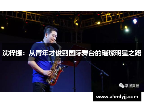 沈梓捷：从青年才俊到国际舞台的璀璨明星之路