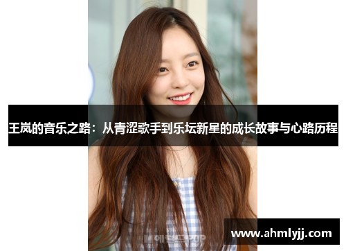 王岚的音乐之路：从青涩歌手到乐坛新星的成长故事与心路历程