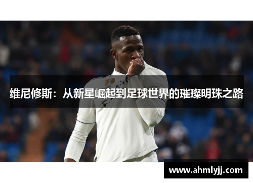 维尼修斯：从新星崛起到足球世界的璀璨明珠之路
