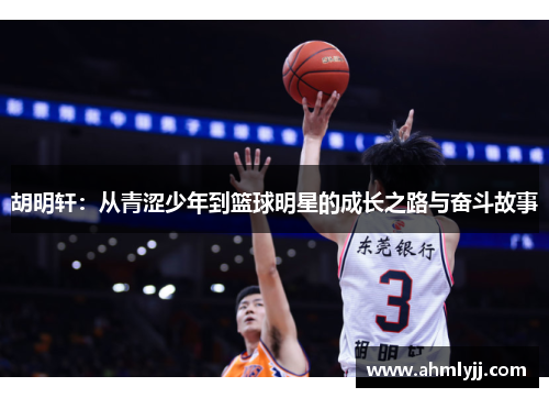 胡明轩：从青涩少年到篮球明星的成长之路与奋斗故事
