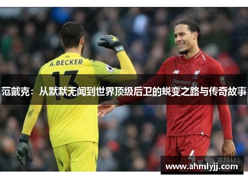 范戴克：从默默无闻到世界顶级后卫的蜕变之路与传奇故事